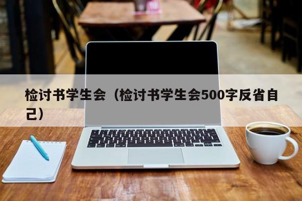 检讨书学生会（检讨书学生会500字反省自己）