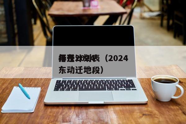 丹东2024
拆迁计划表（2024
年丹东动迁地段）