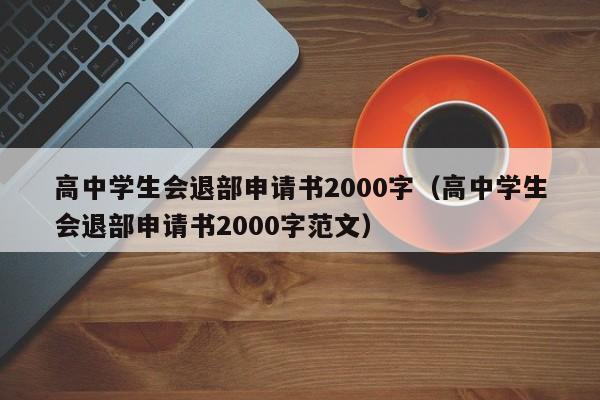 高中学生会退部申请书2000字（高中学生会退部申请书2000字范文）