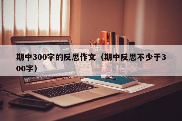 期中300字的反思作文（期中反思不少于300字）