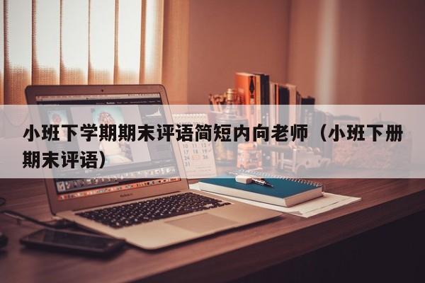 小班下学期期末评语简短内向老师（小班下册期末评语）