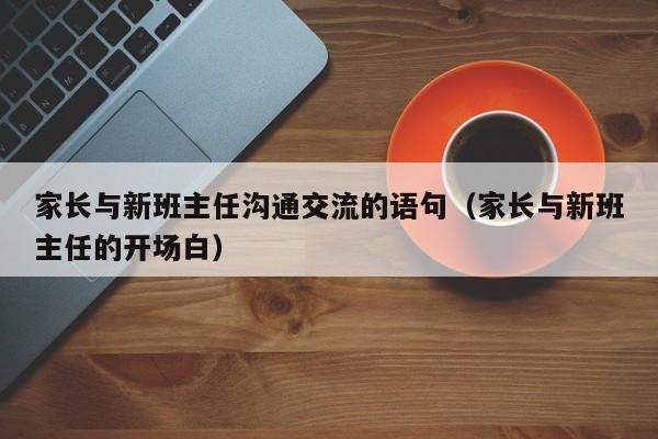 家长与新班主任沟通交流的语句（家长与新班主任的开场白）