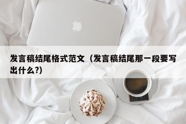 发言稿结尾格式范文（发言稿结尾那一段要写出什么?）