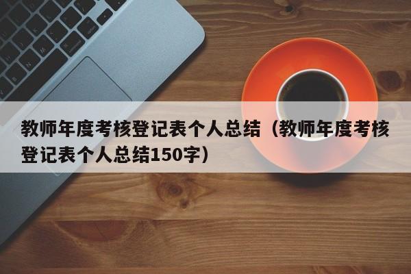 教师年度考核登记表个人总结（教师年度考核登记表个人总结150字）