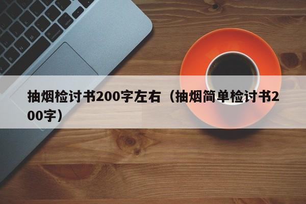 抽烟检讨书200字左右（抽烟简单检讨书200字）