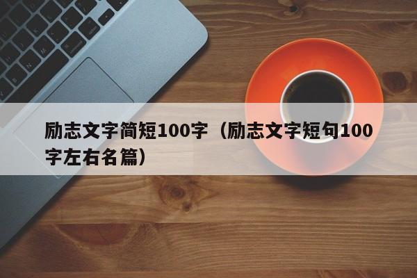 励志文字简短100字（励志文字短句100字左右名篇）