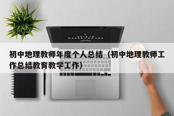 初中地理教师年度个人总结（初中地理教师工作总结教育教学工作）