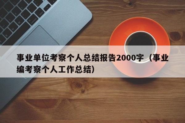 事业单位考察个人总结报告2000字（事业编考察个人工作总结）