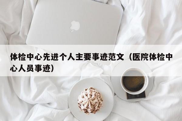 体检中心先进个人主要事迹范文（      体检中心人员事迹）