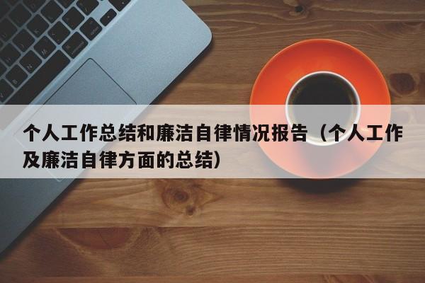 个人工作总结和廉洁自律情况报告（个人工作及廉洁自律方面的总结）