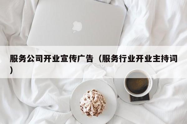 服务公司开业宣传广告（服务行业开业主持词）