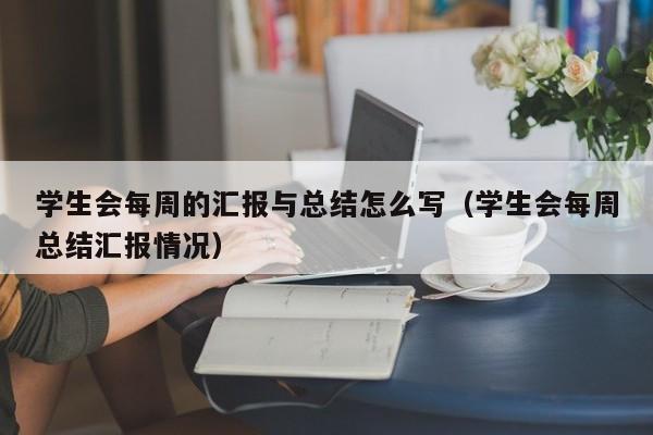 学生会每周的汇报与总结怎么写（学生会每周总结汇报情况）