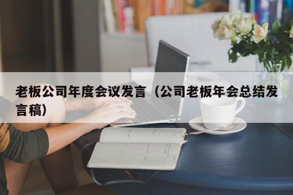 老板公司年度会议发言（公司老板年会总结发言稿）