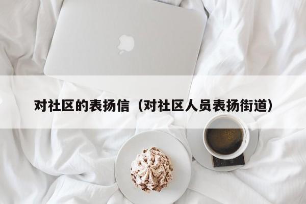 对社区的表扬信（对社区人员表扬街道）