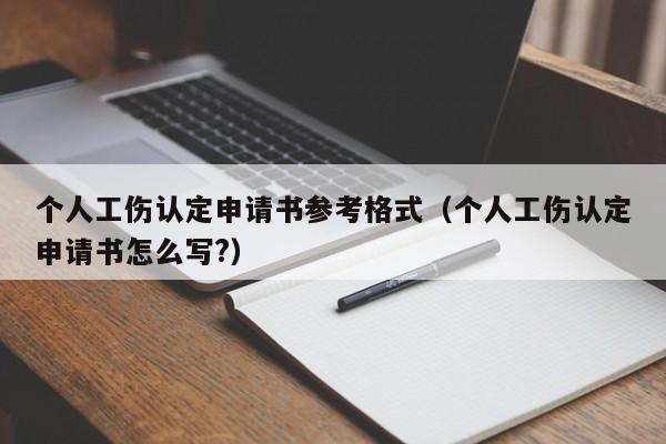 个人工伤认定申请书参考格式（个人工伤认定申请书怎么写?）