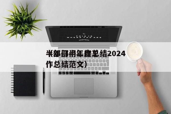 半年部门工作总结2024
（部门半年度工作总结范文）