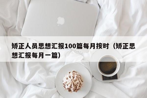 矫正人员思想汇报100篇每月按时（矫正思想汇报每月一篇）