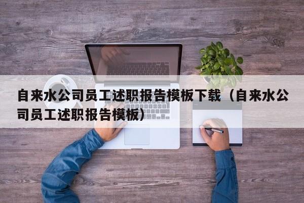 自来水公司员工述职报告模板下载（自来水公司员工述职报告模板）