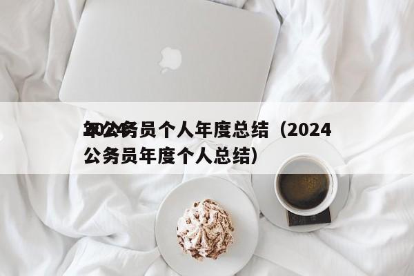 2024
年公务员个人年度总结（2024
公务员年度个人总结）