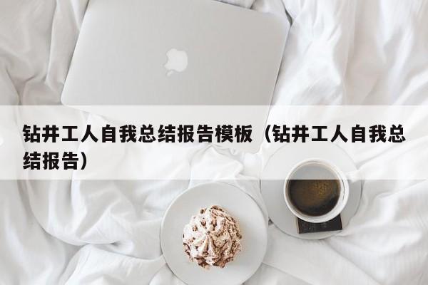 钻井工人自我总结报告模板（钻井工人自我总结报告）