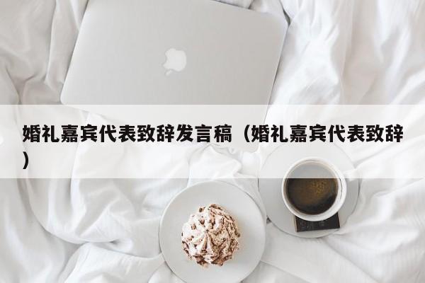 婚礼嘉宾代表致辞发言稿（婚礼嘉宾代表致辞）