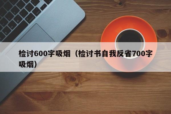 检讨600字吸烟（检讨书自我反省700字吸烟）