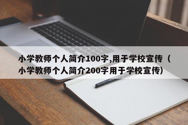 小学教师个人简介100字,用于学校宣传（小学教师个人简介200字用于学校宣传）