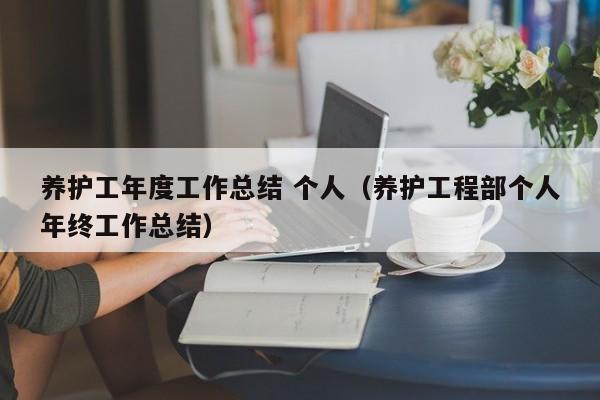 养护工年度工作总结 个人（养护工程部个人年终工作总结）