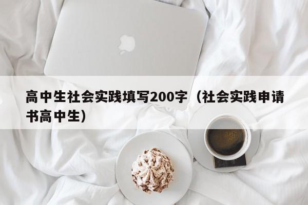 高中生社会实践填写200字（社会实践申请书高中生）