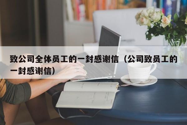 致公司全体员工的一封感谢信（公司致员工的一封感谢信）