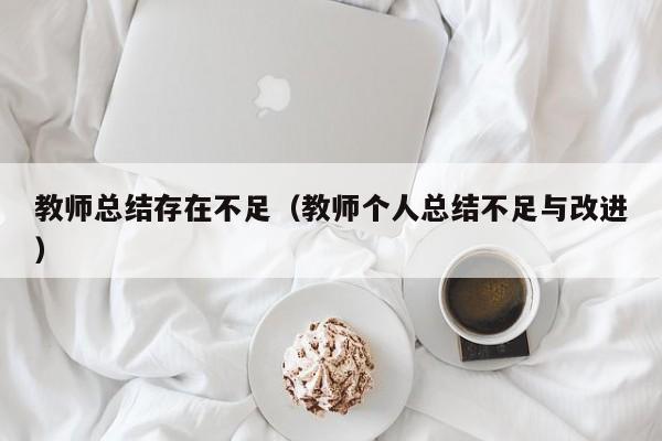 教师总结存在不足（教师个人总结不足与改进）