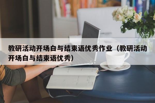 教研活动开场白与结束语优秀作业（教研活动开场白与结束语优秀）