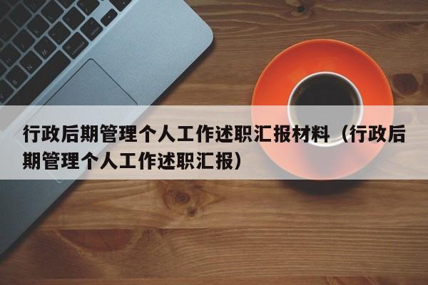 行政后期管理个人工作述职汇报材料（行政后期管理个人工作述职汇报）