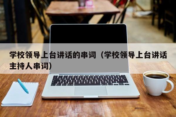 学校领导上台讲话的串词（学校领导上台讲话主持人串词）