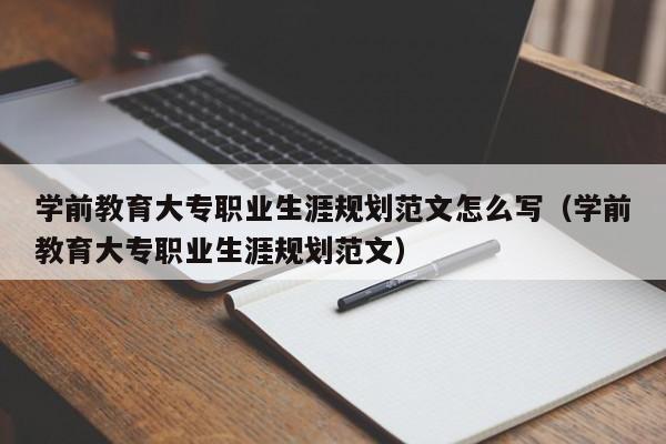 学前教育大专职业生涯规划范文怎么写（学前教育大专职业生涯规划范文）