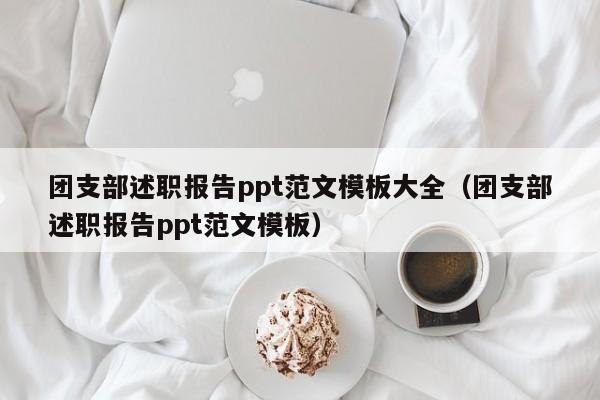 团支部述职报告ppt范文模板大全（团支部述职报告ppt范文模板）