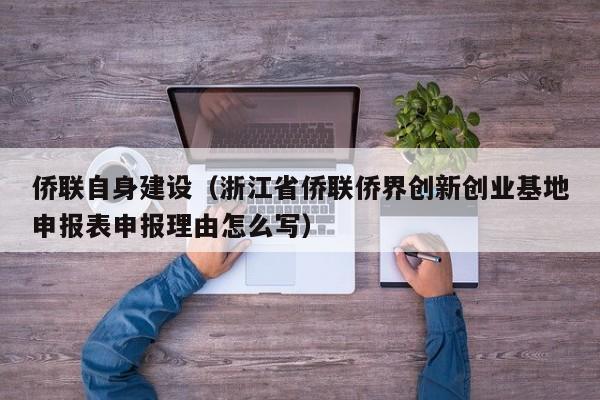 侨联自身建设（浙江省侨联侨界创新创业基地申报表申报理由怎么写）