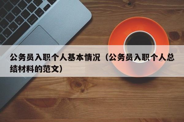 公务员入职个人基本情况（公务员入职个人总结材料的范文）