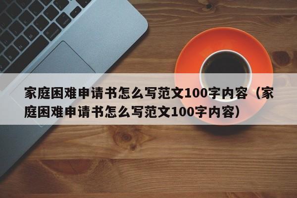 家庭困难申请书怎么写范文100字内容（家庭困难申请书怎么写范文100字内容）