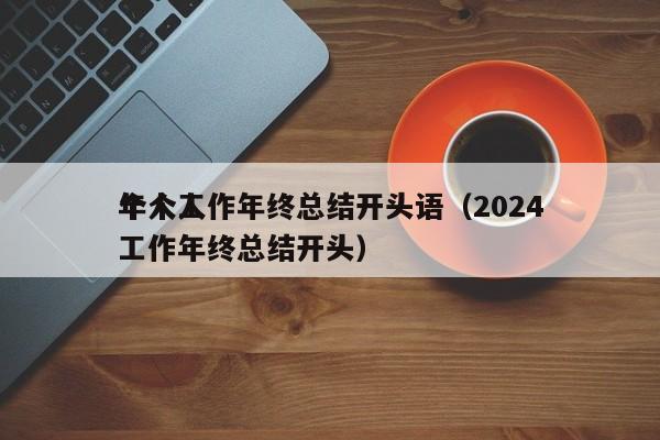 个人工作年终总结开头语（2024
年个人工作年终总结开头）