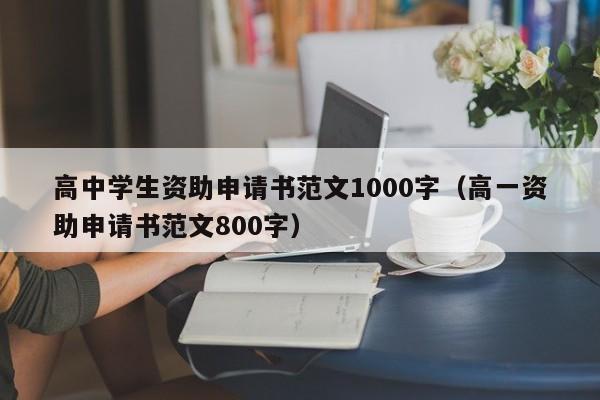 高中学生资助申请书范文1000字（高一资助申请书范文800字）