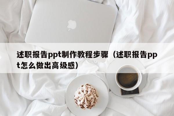 述职报告ppt制作教程步骤（述职报告ppt怎么做出高级感）