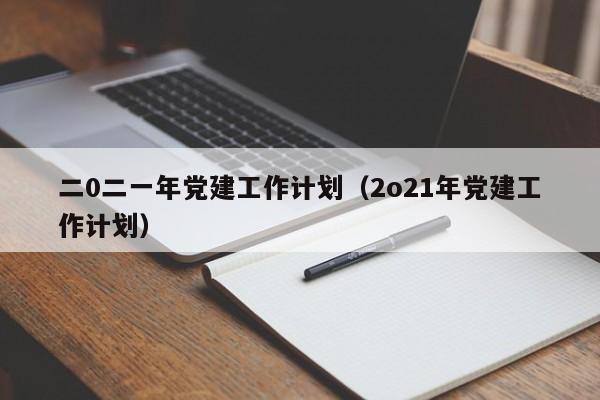 二0二一年党建工作计划（2o21年党建工作计划）