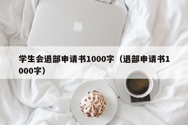 学生会退部申请书1000字（退部申请书1000字）