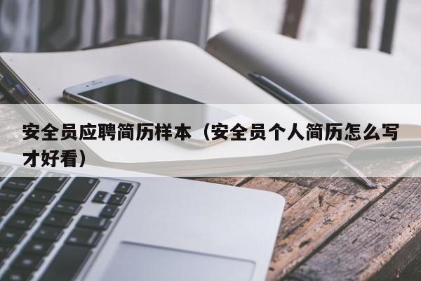 安全员应聘简历样本（安全员个人简历怎么写才好看）