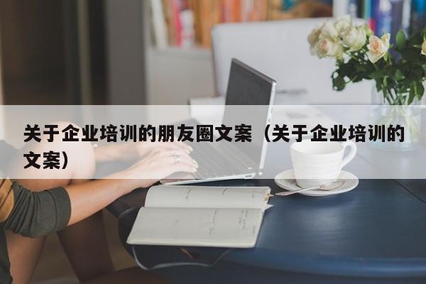 关于企业培训的朋友圈文案（关于企业培训的文案）