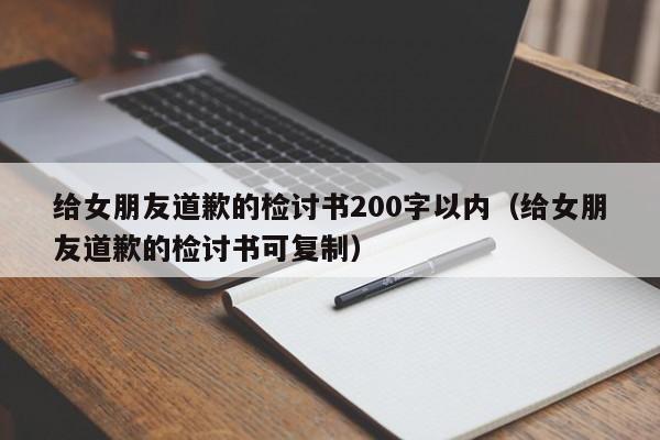 给女朋友道歉的检讨书200字以内（给女朋友道歉的检讨书可复制）