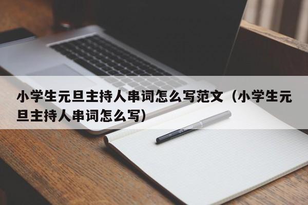 小学生元旦主持人串词怎么写范文（小学生元旦主持人串词怎么写）