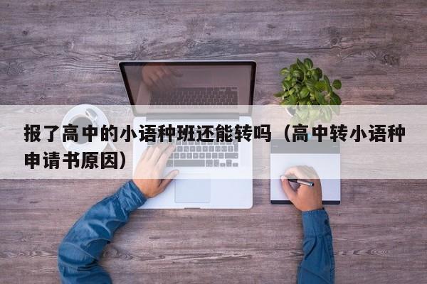 报了高中的小语种班还能转吗（高中转小语种申请书原因）