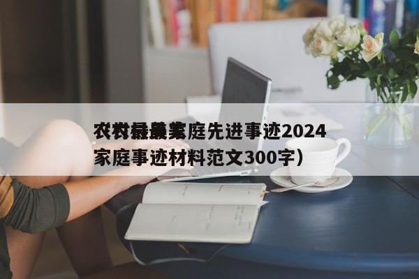 农村最美家庭先进事迹2024
（农村最美家庭事迹材料范文300字）